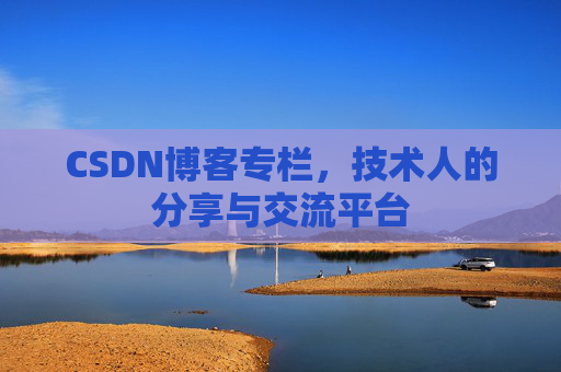 CSDN博客专栏，技术人的分享与交流平台